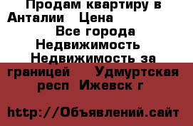 Продам квартиру в Анталии › Цена ­ 8 800 000 - Все города Недвижимость » Недвижимость за границей   . Удмуртская респ.,Ижевск г.